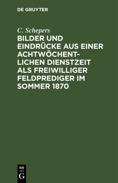 Bilder Und Eindrucke Aus Einer Achtwochentlichen Dienstzeit ALS Freiwilliger Feldprediger Im Sommer 1870