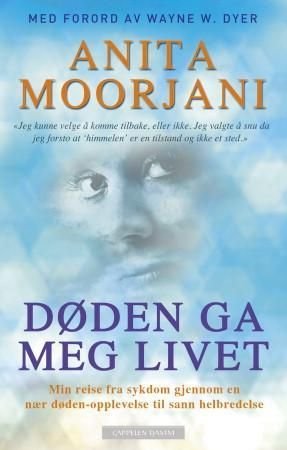 Døden ga meg livet - min reise fra sykdom gjennom en nær døden-opplevelse til sann helbredelse