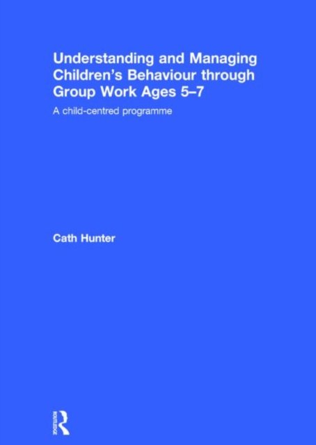 Understanding and Managing Children?s Behaviour Through Group Work Ages 5-7