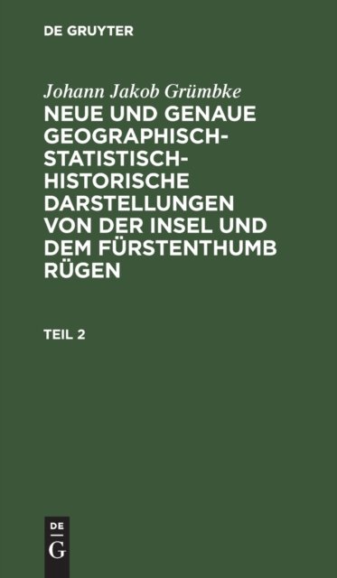 Johann Jakob Grumbke: Neue Und Genaue Geographisch-Statistisch-Historische Darstellungen Von Der Insel Und Dem Furstenthumb Rugen. Teil 2