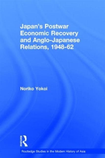 Japan''s Postwar Economic Recovery and Anglo-Japanese Relations, 1948-1962
