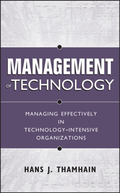 Management of Technology – Managing Effectively in  Technology–Intensive Organizations