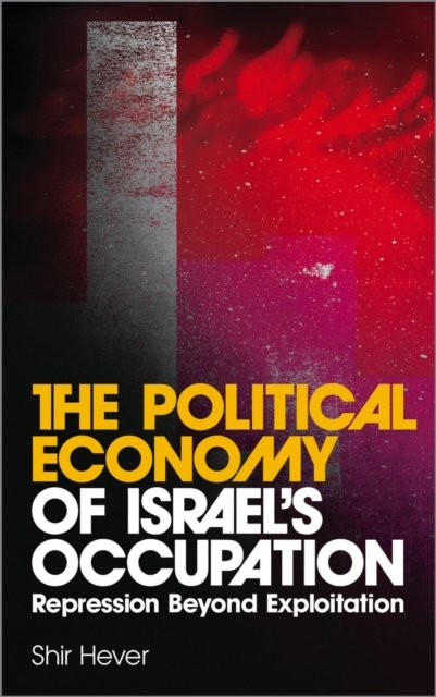 The Political Economy of Israel's Occupation – Repression Beyond Exploitation