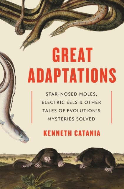 Great Adaptations – Star–Nosed Moles, Electric Eels, and Other Tales of Evolution's Mysteries Solved