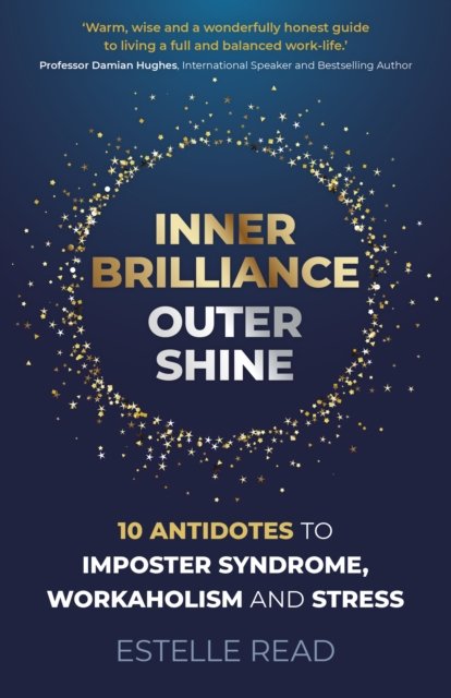 Inner Brilliance, Outer Shine – 10 Antidotes to Imposter Syndrome, Workaholism and Stress