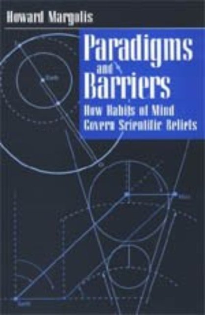 Paradigms and Barriers – How Habits of Mind Govern Scientific Beliefs