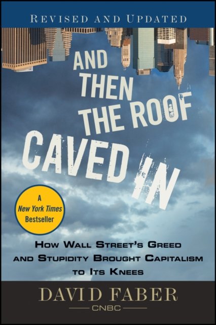 And Then the Roof Caved In – How Wall Street's Greed and Stupidity Brought Capitalism to Its Knees