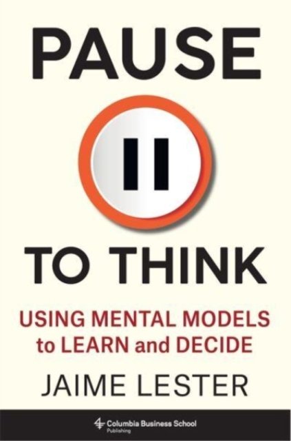 Pause to Think – Using Mental Models to Learn and Decide