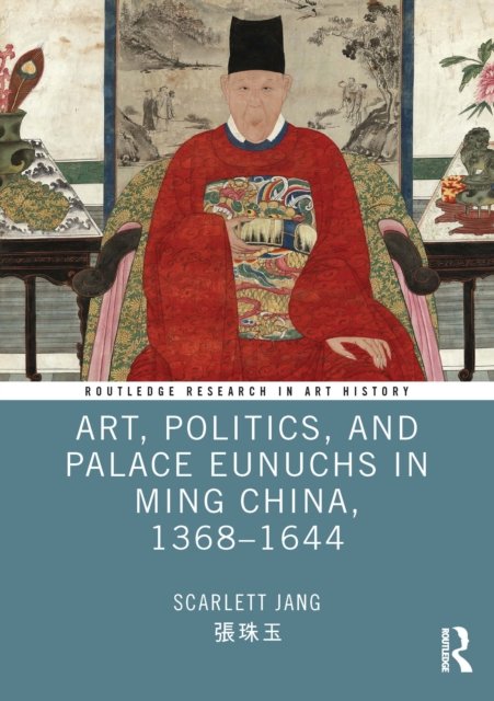 Art, Politics, and Palace Eunuchs in Ming China, 1368?1644
