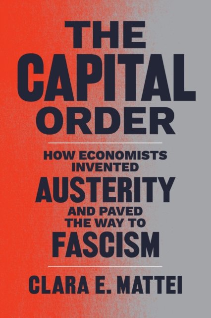 The Capital Order – How Economists Invented Austerity and Paved the Way to Fascism