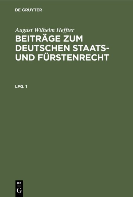 August Wilhelm Heffter: Beitrage Zum Deutschen Staats- Und Furstenrecht. Lfg. 1