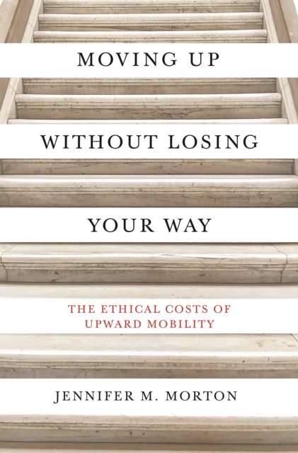 Moving Up without Losing Your Way – The Ethical Costs of Upward Mobility