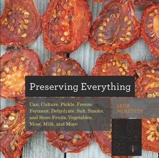 Preserving Everything – Can, Culture, Pickle, Freeze, Ferment, Dehydrate, Salt, Smoke, and Store Fruits, Vegetables, Meat, Milk, and More