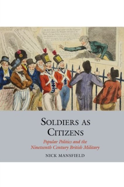 Soldiers as Citizens – Popular Politics and the Nineteenth–Century British Military