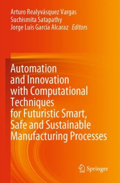 Automation and Innovation With Computational Techniques for Futuristic Smart, Safe and Sustainable Manufacturing Processes