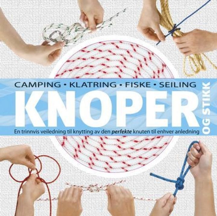 Knoper og stikk - en trinnvis veiledning til knytting av den perfekte knuten til enhver anledning : camping, klatring, fiske, seiling, speideraktivitet