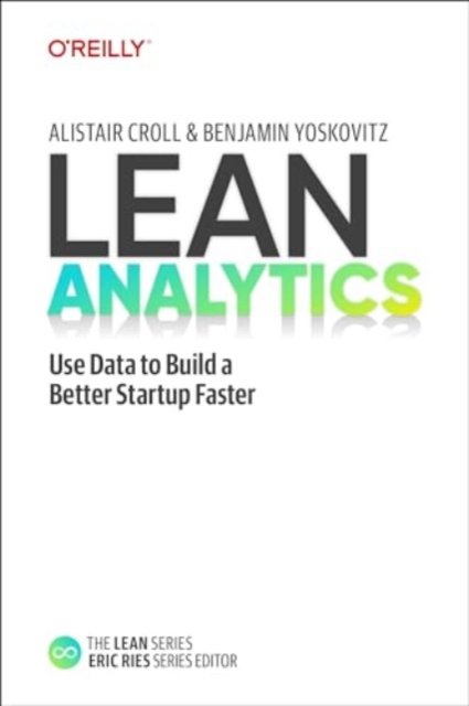 Lean Analytics – Use Data to Build a Better Startup Faster