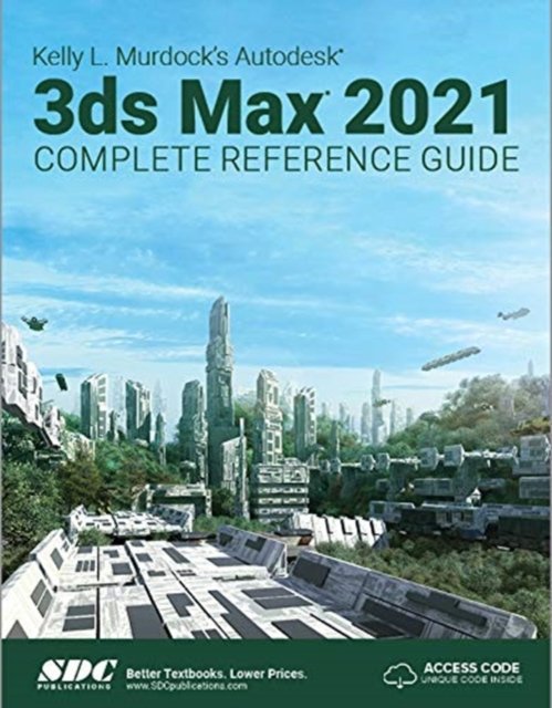Kelly L. Murdock''s Autodesk 3ds Max 2021 Complete Reference Guide