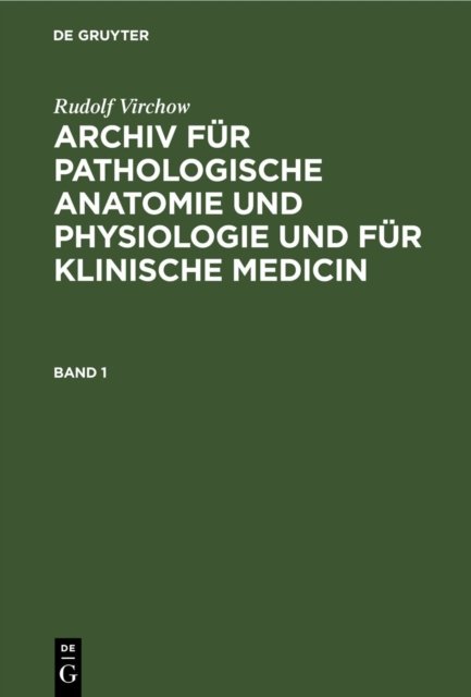 Rudolf Virchow: Archiv Fur Pathologische Anatomie Und Physiologie Und Fur Klinische Medicin. Band 1