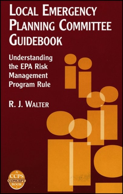 Local Emergency Planning Committee Guidebook – Understanding the EPA Risk Management Program Rule A CCPS Concept Book