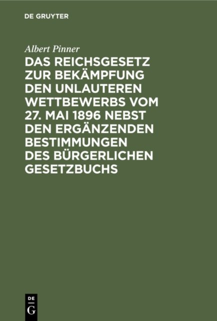 Das Reichsgesetz Zur Bekampfung Den Unlauteren Wettbewerbs Vom 27. Mai 1896 Nebst Den Erganzenden Bestimmungen Des Burgerlichen Gesetzbuchs