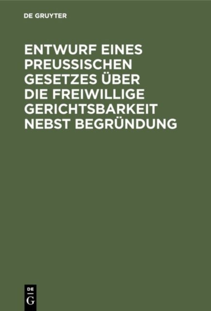 Entwurf eines preussischen Gesetzes uber die freiwillige Gerichtsbarkeit nebst Begrundung