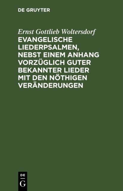 Evangelische Liederpsalmen, Nebst Einem Anhang Vorzuglich Guter Bekannter Lieder Mit Den Nothigen Veranderungen