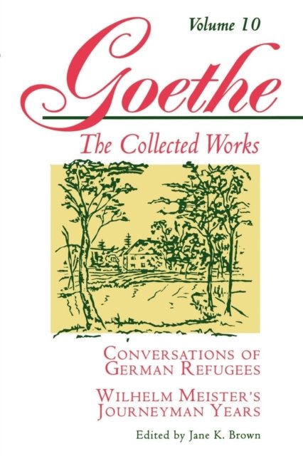 Goethe, Volume 10 – Conversations of German Refugees––Wilhelm Meister`s Journeyman Years or The Renunciants