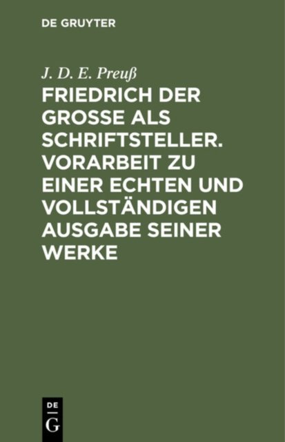 Friedrich Der Große ALS Schriftsteller. Vorarbeit Zu Einer Echten Und Vollstandigen Ausgabe Seiner Werke