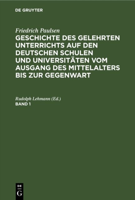 Friedrich Paulsen: Geschichte Des Gelehrten Unterrichts Auf Den Deutschen Schulen Und Universitaten Vom Ausgang Des Mittelalters Bis Zur Gegenwart. Band 1