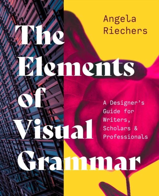 The Elements of Visual Grammar – A Designer's Guide for Writers, Scholars, and Professionals