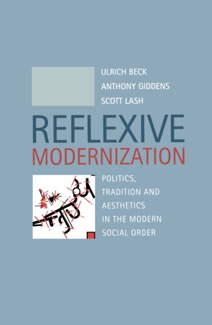 Reflexive Modernization – Politics, Tradition and Aesthetics in the Modern Social Order
