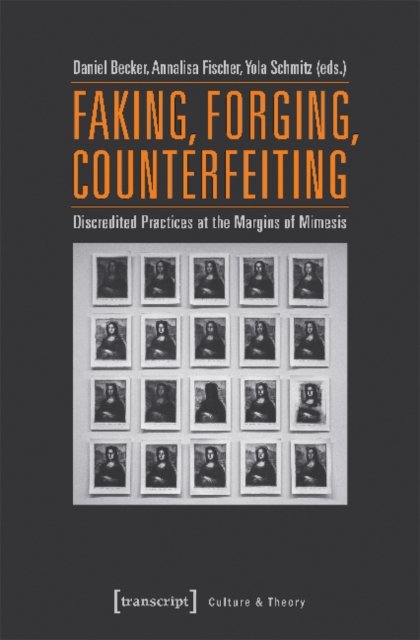 Faking, Forging, Counterfeiting – Discredited Practices at the Margins of Mimesis