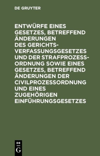 Entwurfe Eines Gesetzes, Betreffend Anderungen Des Gerichtsverfassungsgesetzes Und Der Strafprozeßordnung Sowie Eines Gesetzes, Betreffend Anderungen Der Civilprozeßordnung Und Eines Zugehorigen Einfuhrungsgesetzes