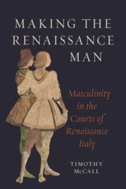 Making the Renaissance Man – Masculinity in the Courts of Renaissance Italy