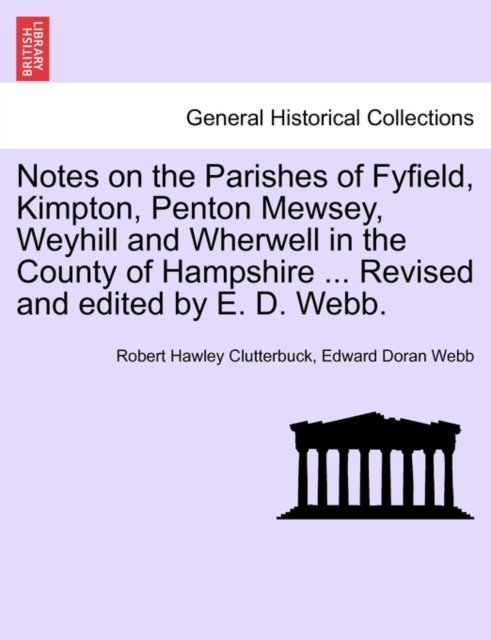 Notes on the Parishes of Fyfield, Kimpton, Penton Mewsey, Weyhill and Wherwell in the County of Hampshire ... Revised and edited by E. D. Webb.