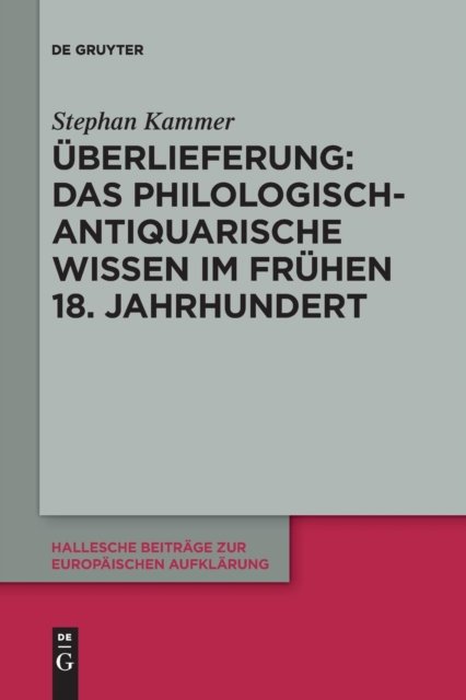 Uberlieferung: Das philologisch-antiquarische Wissen im fruhen 18. Jahrhundert