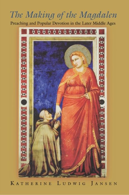 The Making of the Magdalen – Preaching and Popular Devotion in the Later Middle Ages