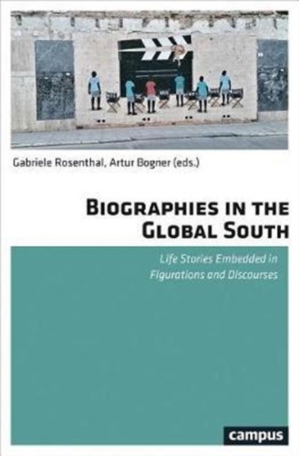 Biographies in the Global South – Life Stories Embedded in Figurations and Discourses