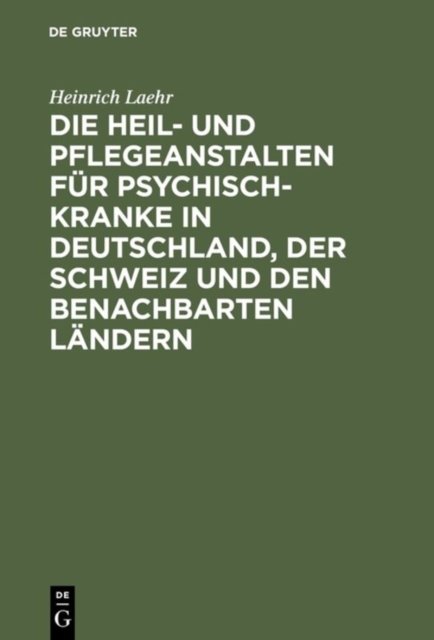Die Heil- und Pflegeanstalten fur Psychisch-Kranke in Deutschland, der Schweiz und den benachbarten deutschen Landern