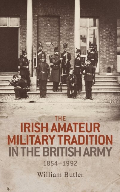 The Irish Amateur Military Tradition in the British Army, 1854–1992