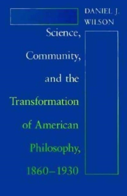 Science, Community, and the Transformation of American Philosophy, 1860–1930