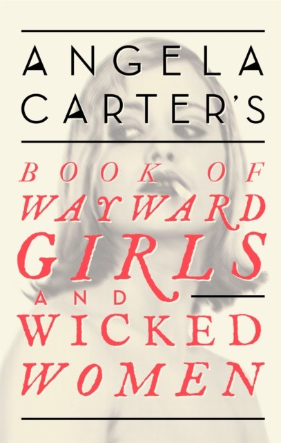 Angela Carter''s Book Of Wayward Girls And Wicked Women