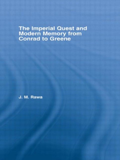 The Imperial Quest and Modern Memory from Conrad to Greene