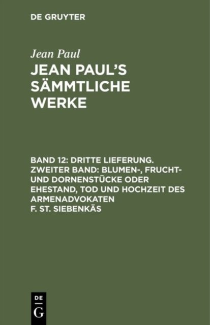 Dritte Lieferung. Zweiter Band: Blumen-, Frucht- und Dornenstucke oder Ehestand, Tod und Hochzeit des Armenadvokaten F. St. Siebenkas