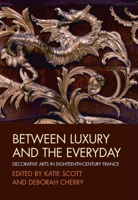 Between Luxury and the Everyday – Decorative Arts in Eighteenth–Century France