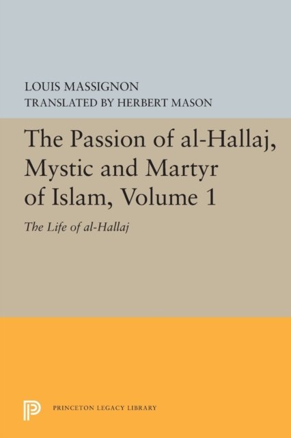 The Passion of Al-Hallaj, Mystic and Martyr of Islam, Volume 1