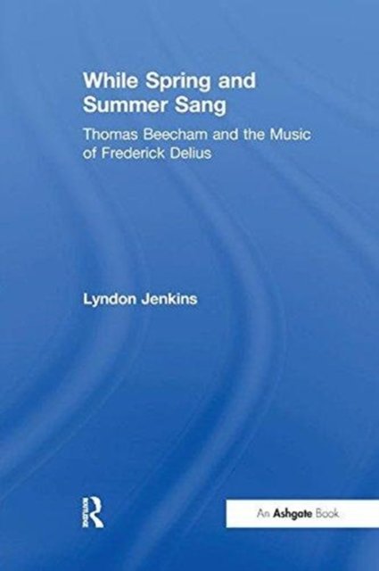 While Spring and Summer Sang: Thomas Beecham and the Music of Frederick Delius