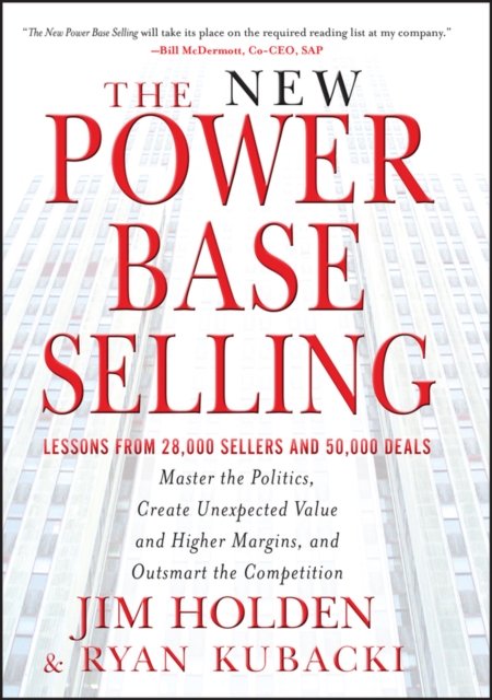 The New Power Base Selling – Master The Politics, Create Unexpected Value and Higher Margins, and Outsmart the Competition