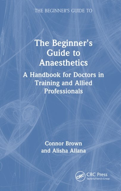 The Beginner''s Guide to Anaesthetics